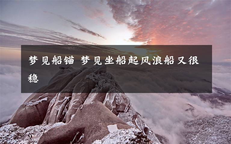 梦见船锚 梦见坐船起风浪船又很稳