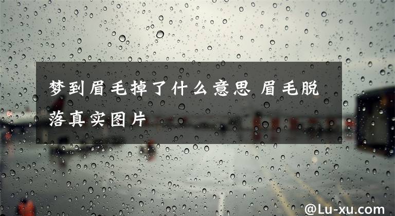 梦到眉毛掉了什么意思 眉毛脱落真实图片