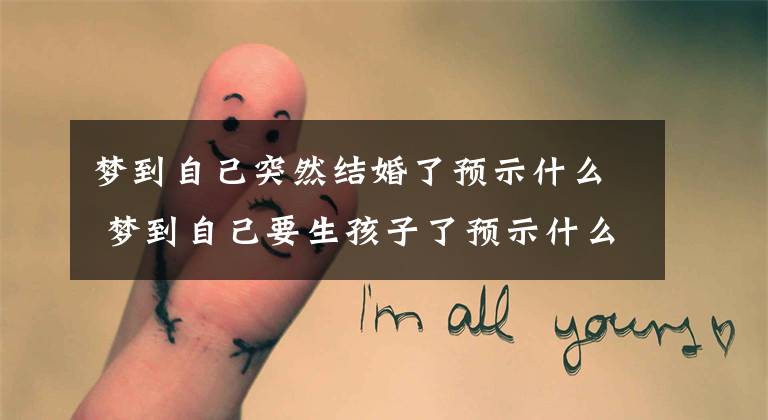 梦到自己突然结婚了预示什么 梦到自己要生孩子了预示什么