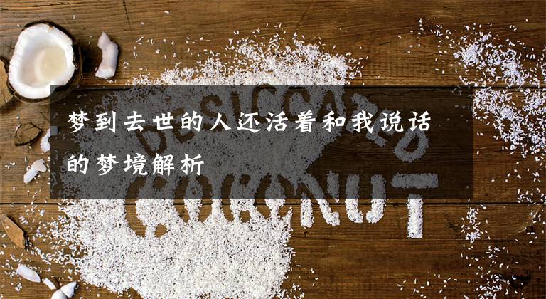 梦到去世的人还活着和我说话的梦境解析