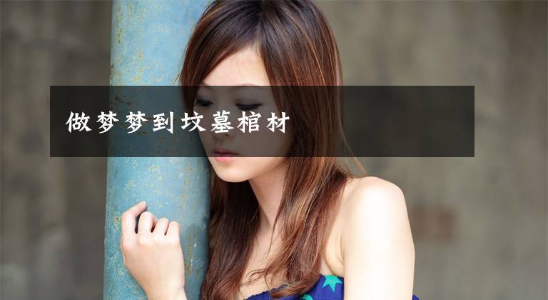 做梦梦到坟墓棺材