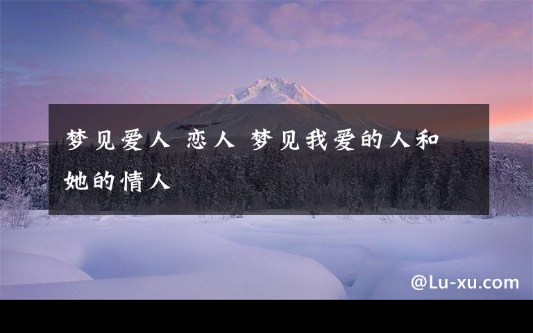 梦见爱人 恋人 梦见我爱的人和她的情人