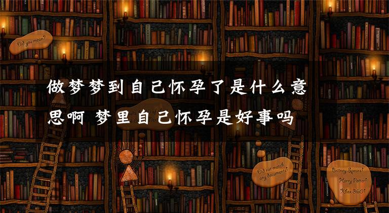 做梦梦到自己怀孕了是什么意思啊 梦里自己怀孕是好事吗