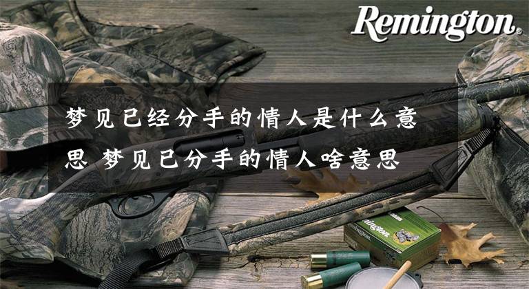 梦见已经分手的情人是什么意思 梦见已分手的情人啥意思