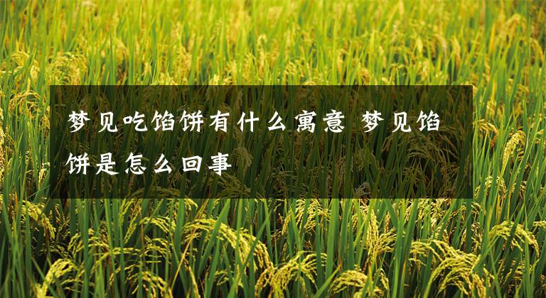 梦见吃馅饼有什么寓意 梦见馅饼是怎么回事