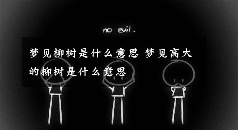 梦见柳树是什么意思 梦见高大的柳树是什么意思