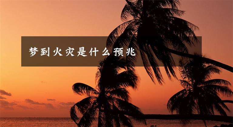 梦到火灾是什么预兆