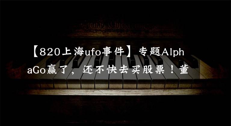 【820上海ufo事件】专题AlphaGo赢了,还不快去买股票!董明珠炮轰美的“一晚一度电”欺骗消费者;以后能用VR看《我是歌手》了
