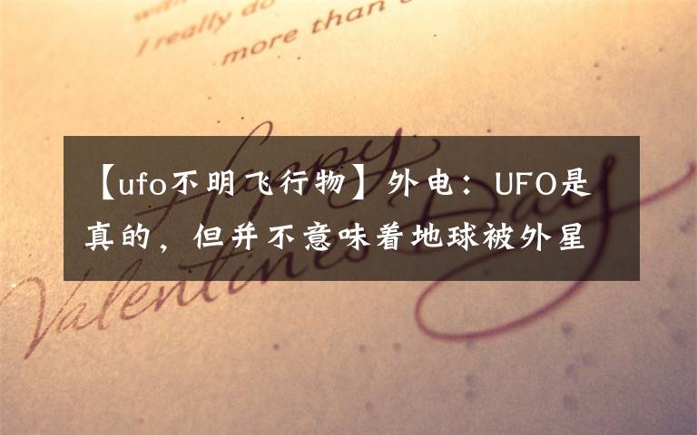 【ufo不明飞行物】外电:UFO是真的,但并不意味着地球被外星人访问过。