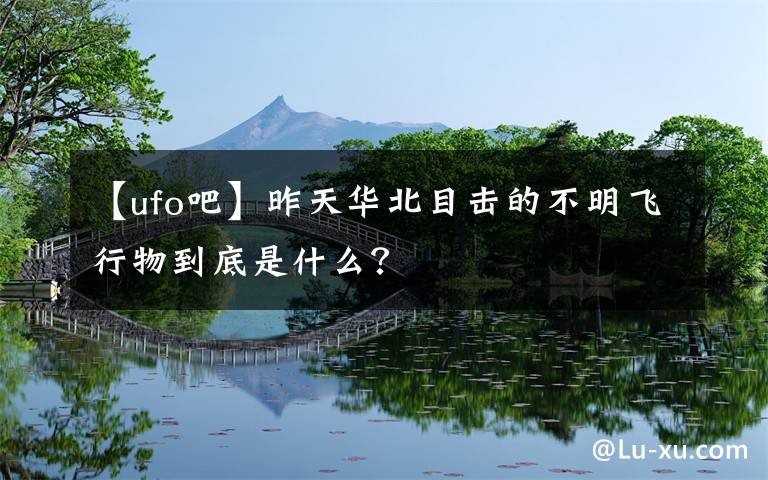 【ufo吧】昨天华北目击的不明飞行物到底是什么?