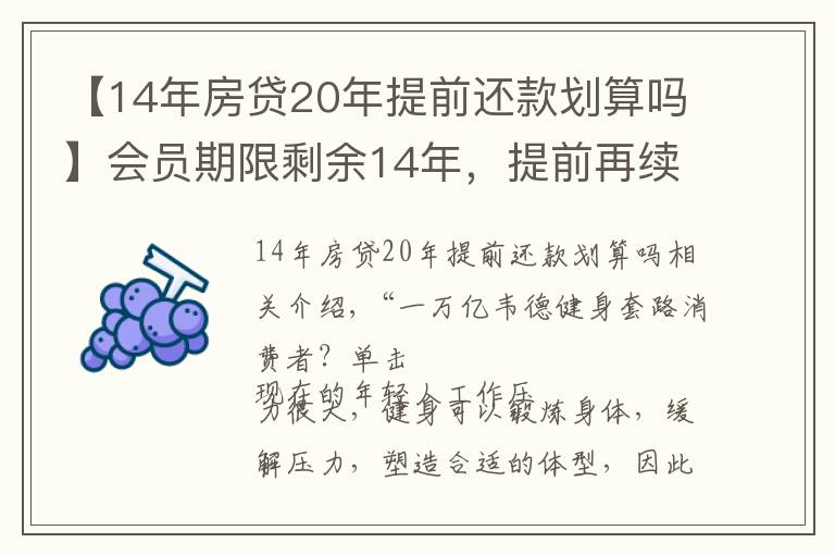 【14年房贷20年提前还款划算吗】会员期限剩余14年，提前再续费10年价格低？