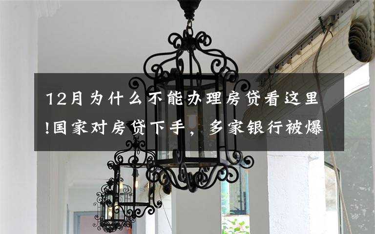 12月为什么不能办理房贷看这里!国家对房贷下手,多家银行被爆停贷,48万亿房贷市场“变天”?