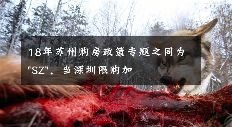 18年苏州购房政策专题之同为"SZ",当深圳限购加码,苏州购房政策如何?