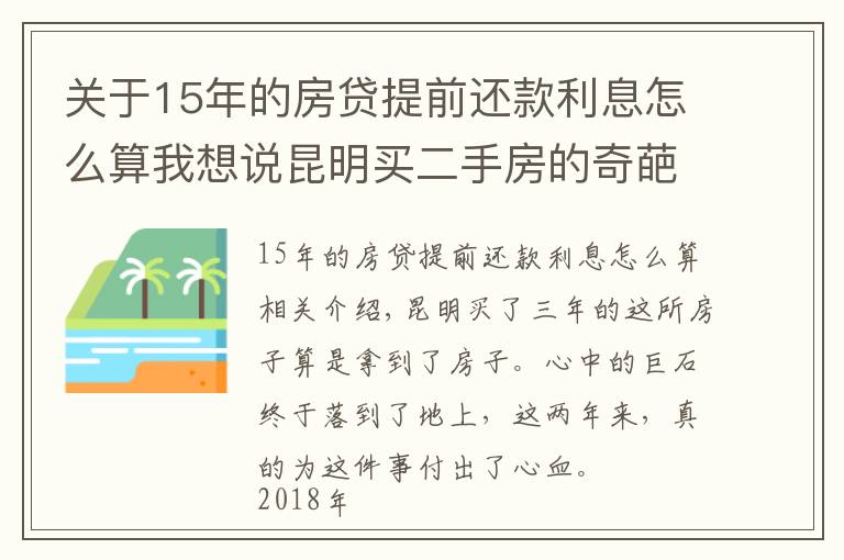 关于15年的房贷提前还款利息怎么算我想说昆明买二手房的奇葩经历:历经三年,借给对方十几万终于拿到房本