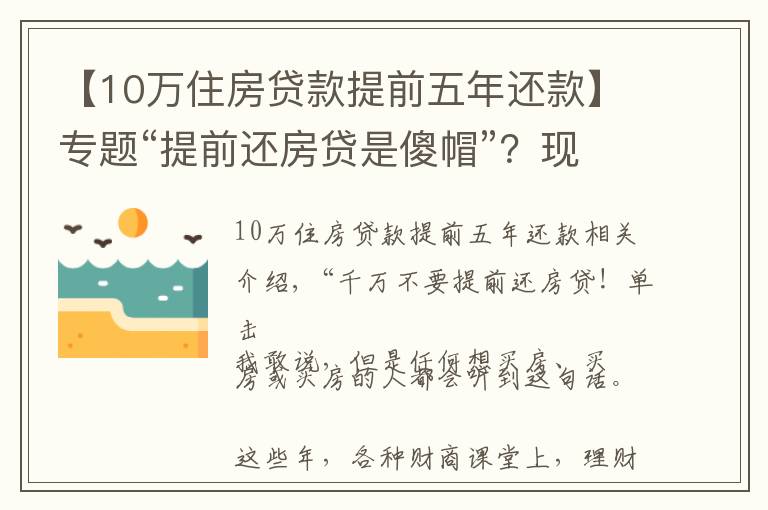 【10万住房贷款提前五年还款】专题“提前还房贷是傻帽”？现在还信这句话的人，该醒醒了