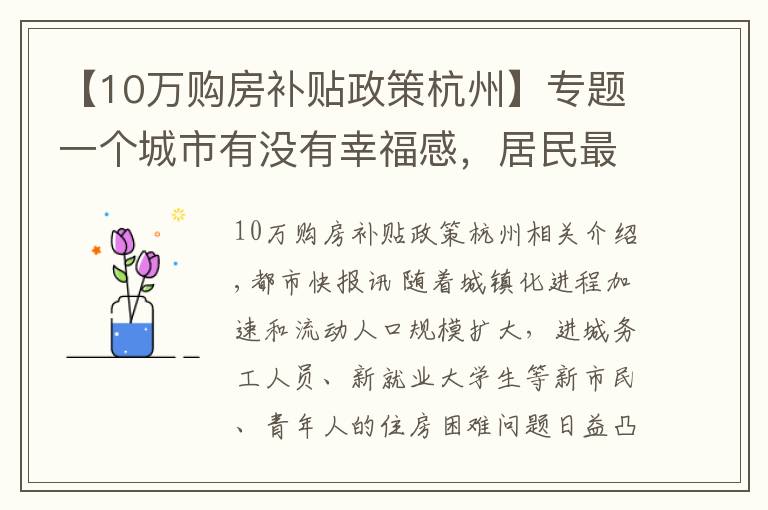 【10万购房补贴政策杭州】专题一个城市有没有幸福感,居民最有发言权|杭州探索拓宽住房保障方式,6大政策解决年轻人住房问题