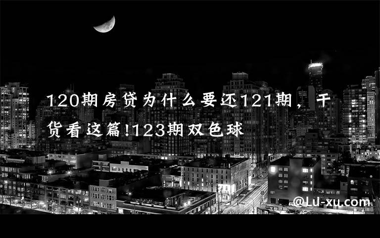 120期房贷为什么要还121期,干货看这篇!123期双色球