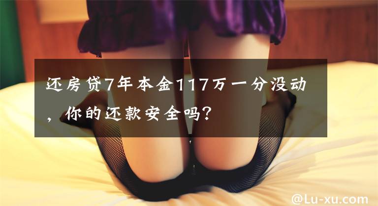 还房贷7年本金117万一分没动,你的还款安全吗?