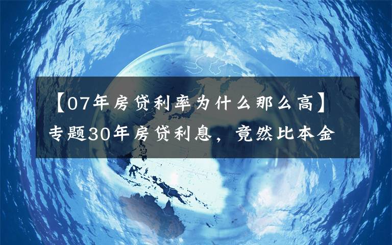 【07年房贷利率为什么那么高】专题30年房贷利息,竟然比本金还多,还能贷款买房吗?