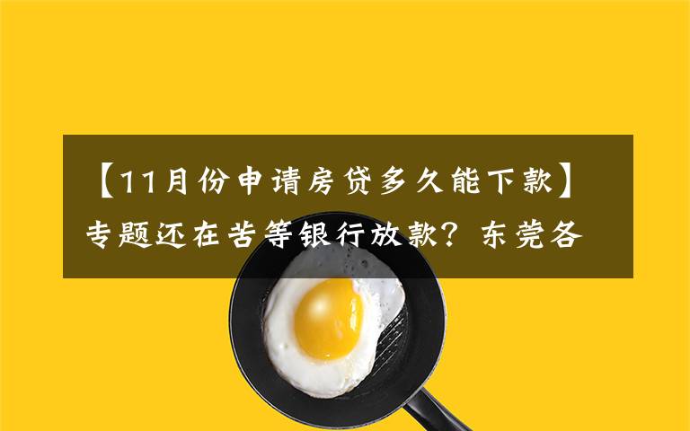 【11月份申请房贷多久能下款】专题还在苦等银行放款？东莞各大行放贷时间清楚了！最快1月