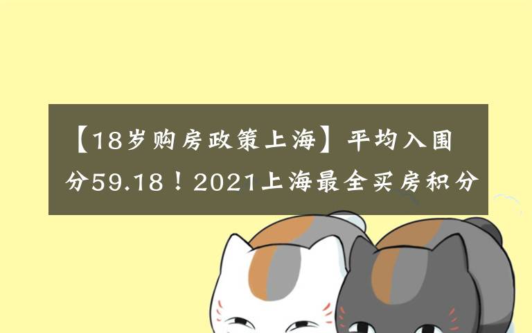 【18岁购房政策上海】平均入围分59.18!2021上海最全买房积分表一览