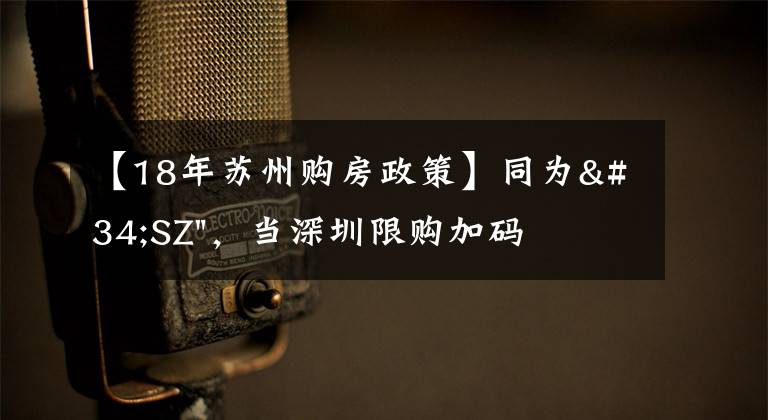 【18年苏州购房政策】同为"SZ",当深圳限购加码,苏州购房政策如何?