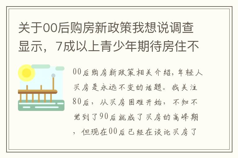 关于00后购房新政策我想说调查显示,7成以上青少年期待房住不炒,专家为年轻人买房支招