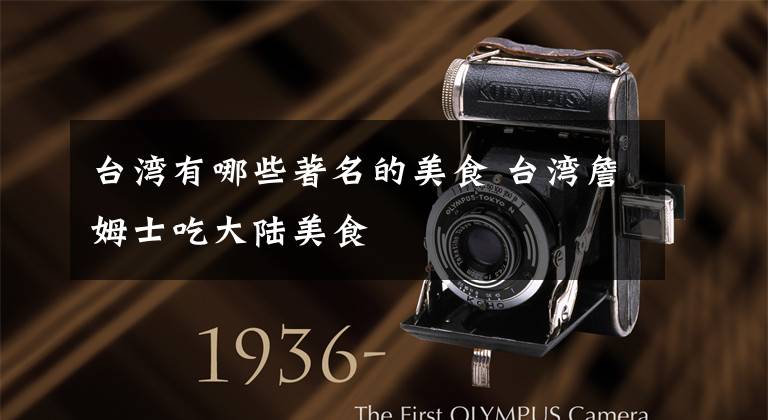台湾有哪些著名的美食 台湾詹姆士吃大陆美食