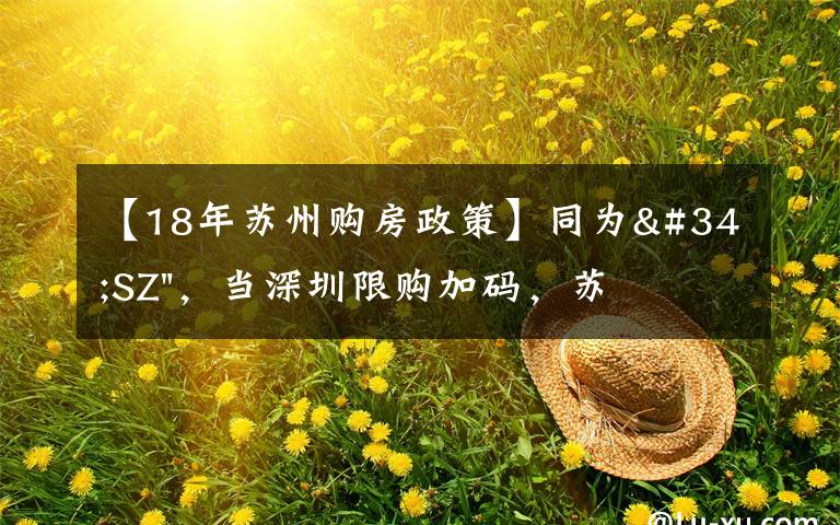 【18年苏州购房政策】同为"SZ",当深圳限购加码,苏州购房政策如何?