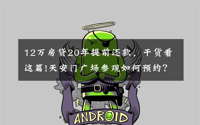 12万房贷20年提前还款，干货看这篇!天安门广场参观如何预约？10个热点问题答疑