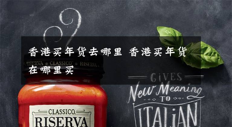 香港买年货去哪里 香港买年货在哪里买