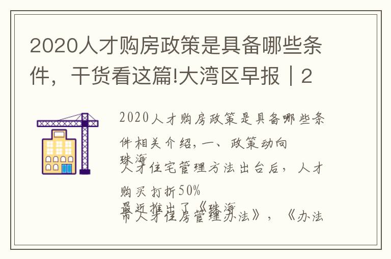 2020人才购房政策是具备哪些条件,干货看这篇!大湾区早报|2020年香港新增16万贫穷人口 珠海经认定人才购房可享最高五折优惠