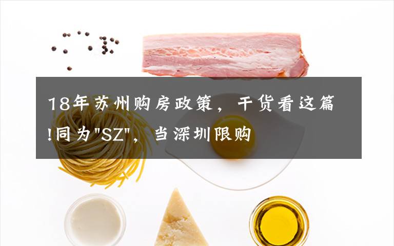 18年苏州购房政策,干货看这篇!同为"SZ",当深圳限购加码,苏州购房政策如何?