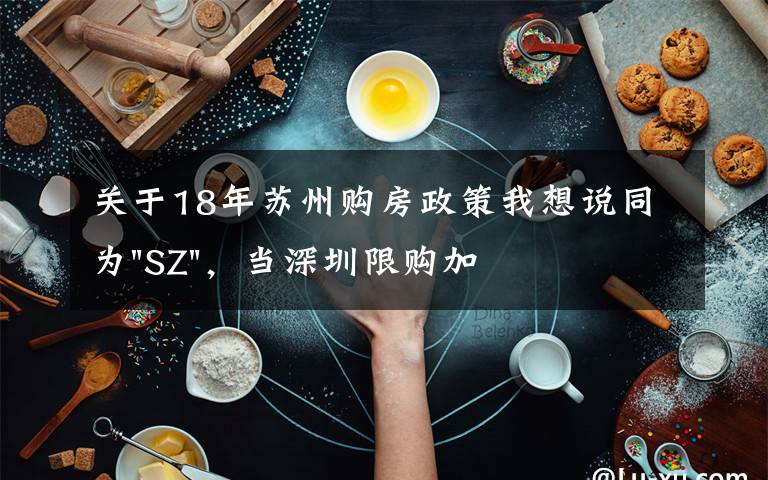 关于18年苏州购房政策我想说同为"SZ",当深圳限购加码,苏州购房政策如何?