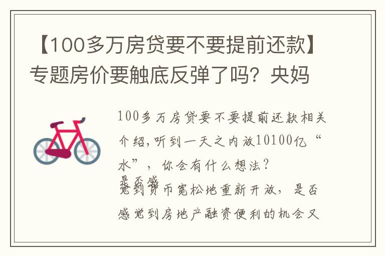 【100多万房贷要不要提前还款】专题房价要触底反弹了吗?央妈今日“放水”10100亿,超出买房人预期