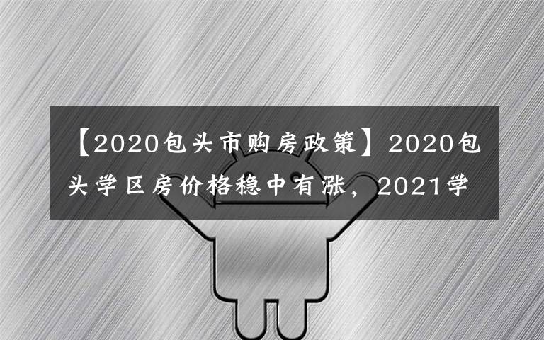 【2020包头市购房政策】2020包头学区房价格稳中有涨,2021学区价格将何去何从?