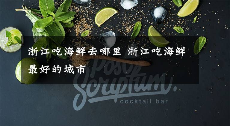 浙江吃海鲜去哪里 浙江吃海鲜最好的城市