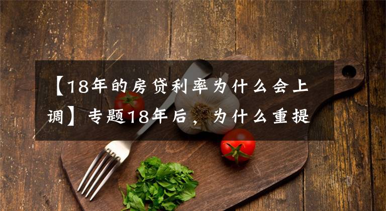【18年的房贷利率为什么会上调】专题18年后,为什么重提房地产?