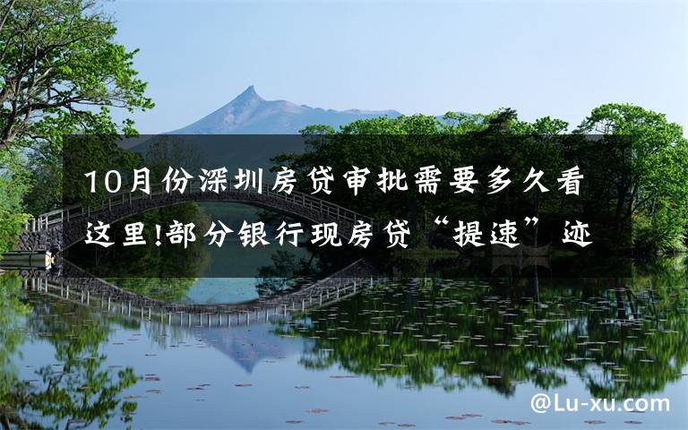 10月份深圳房贷审批需要多久看这里!部分银行现房贷“提速”迹象,能快点拿到买房钱吗?