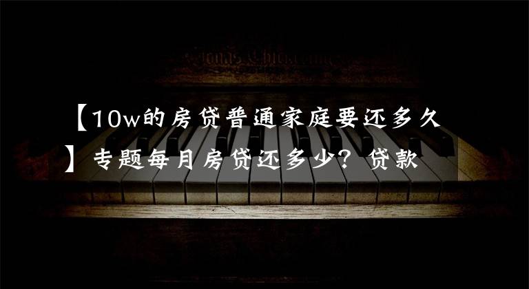 【10w的房贷普通家庭要还多久】专题每月房贷还多少?贷款买房,你幸福吗?