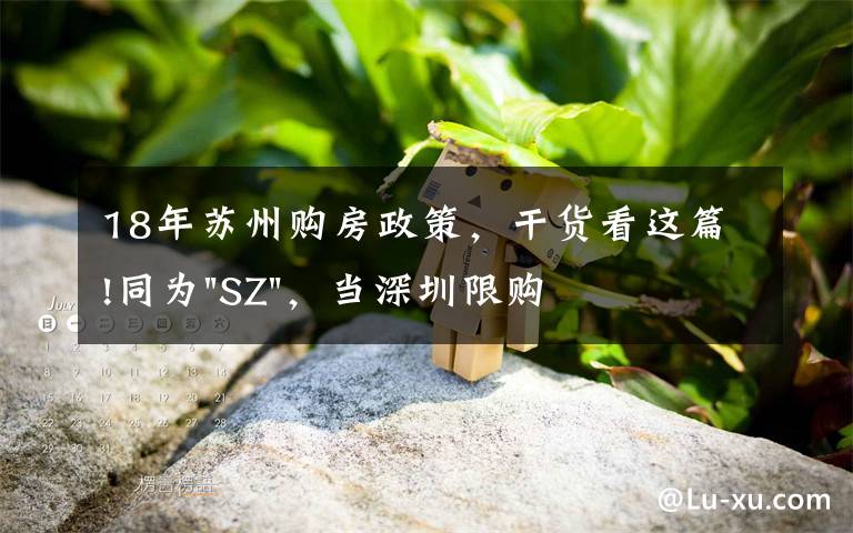 18年苏州购房政策,干货看这篇!同为"SZ",当深圳限购加码,苏州购房政策如何?