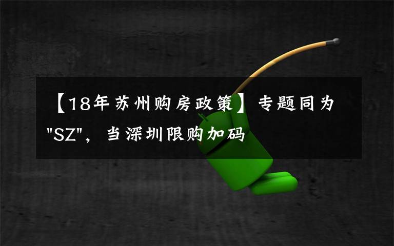 【18年苏州购房政策】专题同为"SZ",当深圳限购加码,苏州购房政策如何?