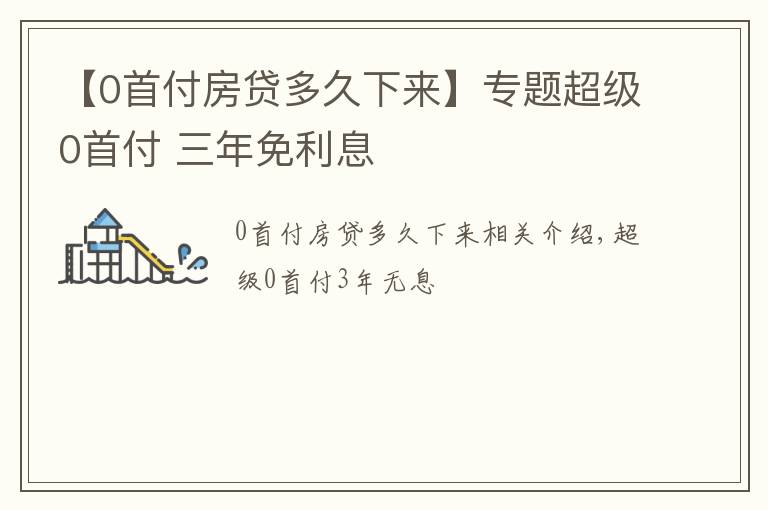 【0首付房贷多久下来】专题超级0首付 三年免利息