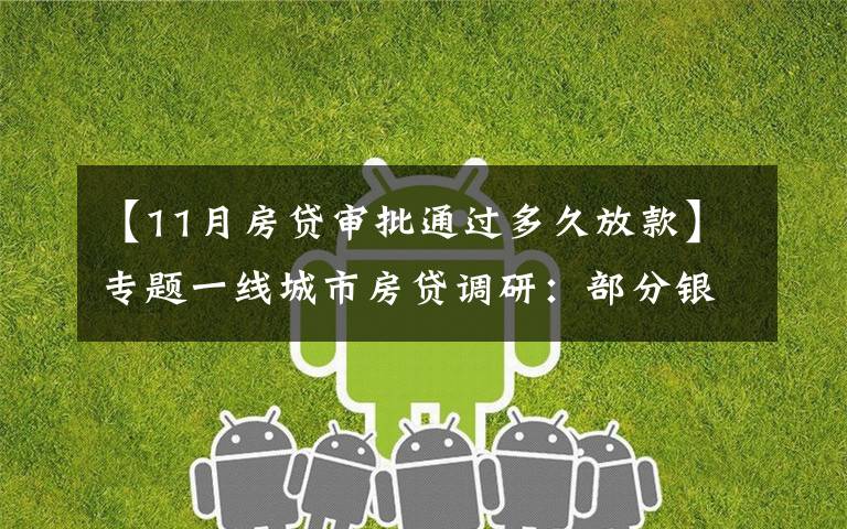 【11月房贷审批通过多久放款】专题一线城市房贷调研:部分银行放款加快 总体依然审慎