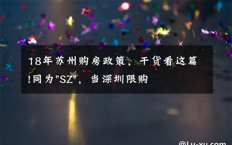 18年苏州购房政策,干货看这篇!同为"SZ",当深圳限购加码,苏州购房政策如何?