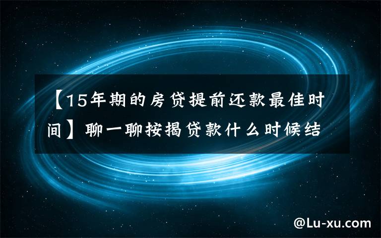 【15年期的房贷提前还款最佳时间】聊一聊按揭贷款什么时候结清合适?