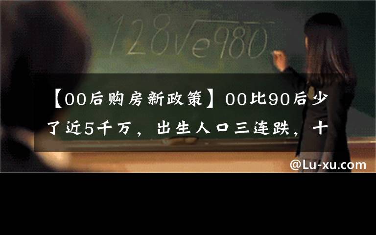 【00后购房新政策】00比90后少了近5千万,出生人口三连跌,十年后,靠谁买房呢