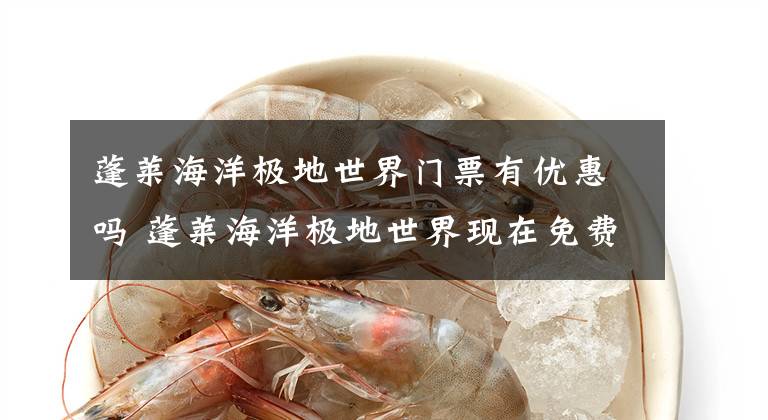 蓬莱海洋极地世界门票有优惠吗 蓬莱海洋极地世界现在免费吗