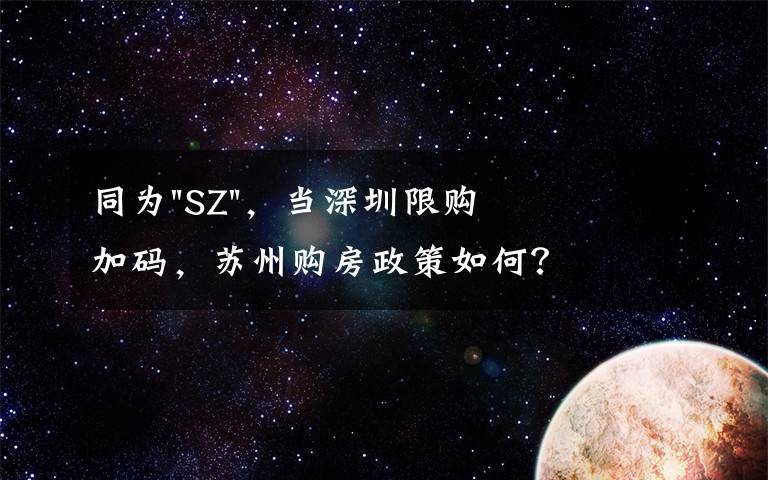 同为"SZ",当深圳限购加码,苏州购房政策如何?