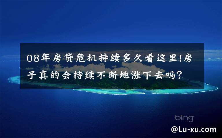 08年房贷危机持续多久看这里!房子真的会持续不断地涨下去吗?08年美国金融危机告诉你答案!